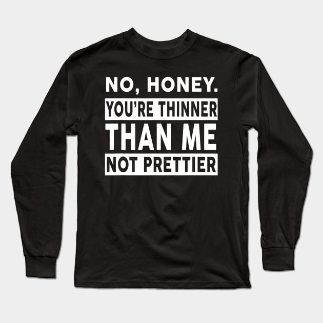 No Honey You're Thinner Than Me Not Prettier Funny Long Sleeve T-Shirt by jrgenbode